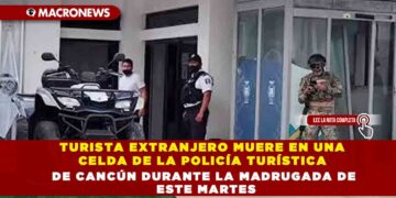 TURISTA EXTRANJERO MUERE EN UNA CELDA DE LA POLICÍA TURÍSTICA DE CANCÚN DURANTE LA MADRUGADA DE ESTE MARTES