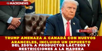 TRUMP AMENAZA A CANADÁ CON NUEVOS ARANCELES, INCLUIDO UN IMPUESTO DEL 250% A PRODUCTOS LÁCTEOS Y RESTRICCIONES A LA MADERA