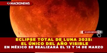 ECLIPSE TOTAL DE LUNA 2025: EL ÚNICO DEL AÑO VISIBLE EN MÉXICO SE REALIZARÁ EL 13 Y 14 DE MARZO