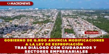 GOBIERNO DE Q.ROO ANUNCIA MODIFICACIONES A LA LEY DE EXPROPIACIÓN TRAS DIÁLOGO CON CIUDADANOS Y SECTORES EMPRESARIALES