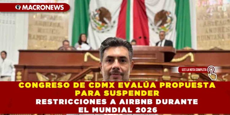 CONGRESO DE CDMX EVALÚA PROPUESTA PARA SUSPENDER RESTRICCIONES A AIRBNB DURANTE EL MUNDIAL 2026
