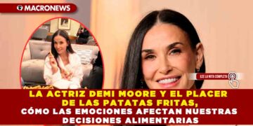 LA ACTRIZ DEMI MOORE Y EL PLACER DE LAS PATATAS FRITAS, CÓMO LAS EMOCIONES AFECTAN NUESTRAS DECISIONES ALIMENTARIAS