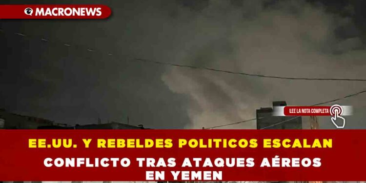 EE.UU. Y REBELDES POLITICOS ESCALAN CONFLICTO TRAS ATAQUES AÉREOS EN YEMEN