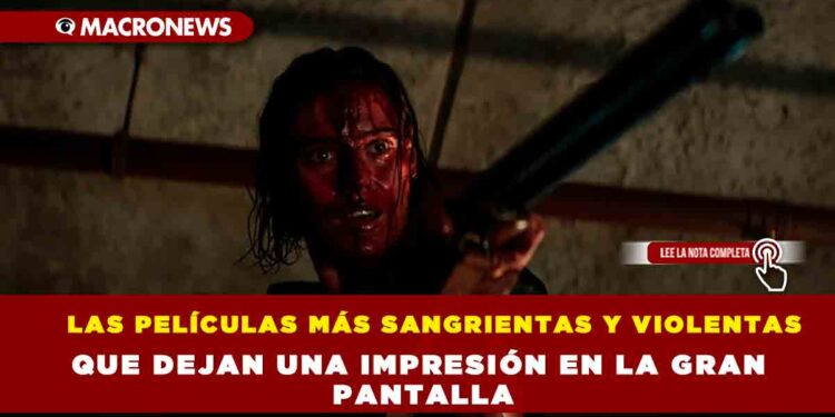 LAS PELÍCULAS MÁS SANGRIENTAS Y VIOLENTAS QUE DEJAN UNA IMPRESIÓN EN LA GRAN PANTALLA