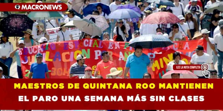 MAESTROS DE QUINTANA ROO MANTIENEN EL PARO UNA SEMANA MÁS SIN CLASES