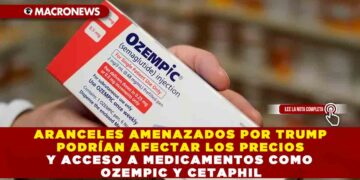 ARANCELES AMENAZADOS POR TRUMP PODRÍAN AFECTAR LOS PRECIOS Y ACCESO A MEDICAMENTOS COMO OZEMPIC Y CETAPHIL