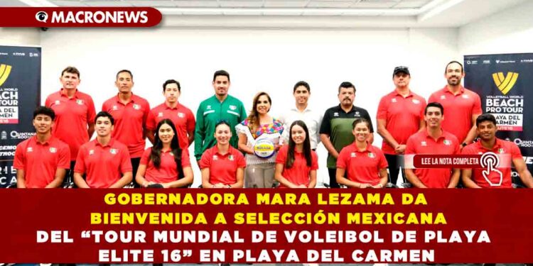 GOBERNADORA MARA LEZAMA DA BIENVENIDA A SELECCIÓN MEXICANA DEL “TOUR MUNDIAL DE VOLEIBOL DE PLAYA ELITE 16” EN PLAYA DEL CARMEN