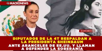DIPUTADOS DE LA 4T RESPALDAN A LA PRESIDENTA SHEINBAUM ANTE ARANCELES DE EE.UU. Y LLAMAN A DEFENDER LA SOBERANÍA