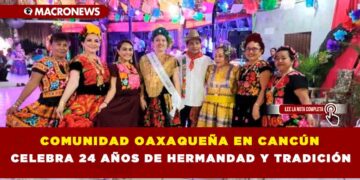 COMUNIDAD OAXAQUEÑA EN CANCÚN CELEBRA 24 AÑOS DE HERMANDAD Y TRADICIÓN