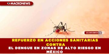 REFUERZO EN ACCIONES SANITARIAS CONTRA EL DENGUE EN ZONAS DE ALTO RIESGO EN MÉXICO