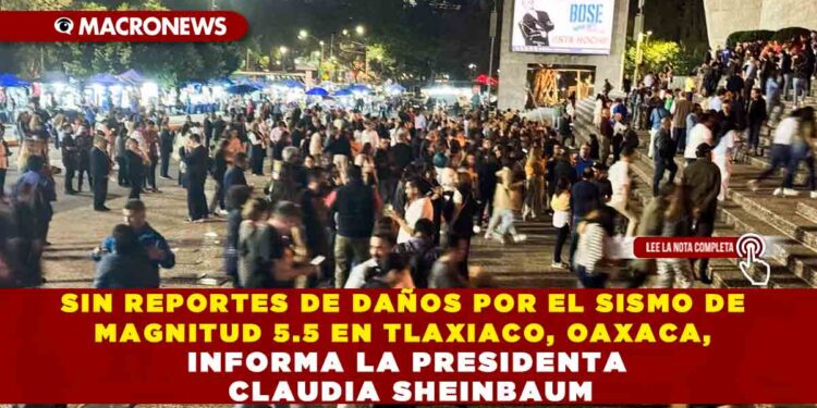 SIN REPORTES DE DAÑOS POR EL SISMO DE MAGNITUD 5.5 EN TLAXIACO, OAXACA, INFORMA LA PRESIDENTA CLAUDIA SHEINBAUM