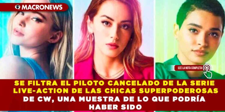 SE FILTRA EL PILOTO CANCELADO DE LA SERIE LIVE-ACTION DE LAS CHICAS SUPERPODEROSAS DE CW, UNA MUESTRA DE LO QUE PODRÍA HABER SIDO