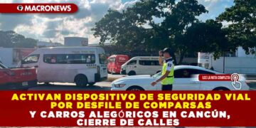 ACTIVAN DISPOSITIVO DE SEGURIDAD VIAL POR DESFILE DE COMPARSAS Y CARROS ALEGÓRICOS EN CANCÚN, CIERRE DE CALLES