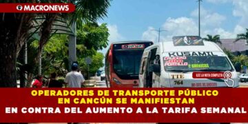 OPERADORES DE TRANSPORTE PÚBLICO EN CANCÚN SE MANIFIESTAN EN CONTRA DEL AUMENTO A LA TARIFA SEMANAL
