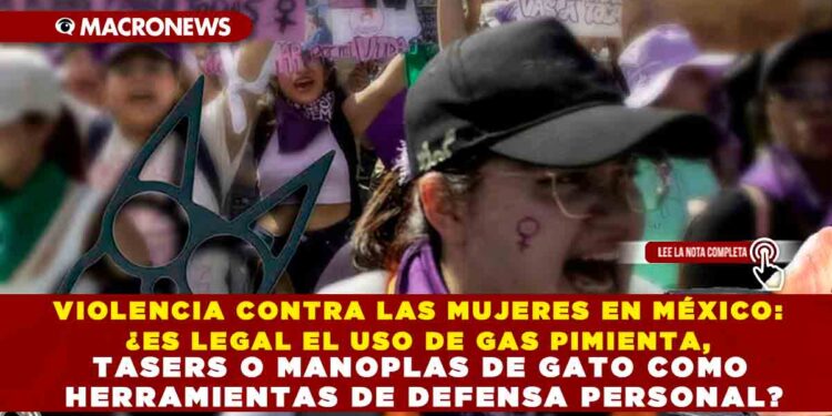 VIOLENCIA CONTRA LAS MUJERES EN MÉXICO: ¿ES LEGAL EL USO DE GAS PIMIENTA, TASERS O MANOPLAS DE GATO COMO HERRAMIENTAS DE DEFENSA PERSONAL?
