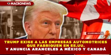 TRUMP EXIGE A LAS EMPRESAS AUTOMOTRICES QUE FABRIQUEN EN EE.UU. Y ANUNCIA ARANCELES A MÉXICO Y CANADÁ
