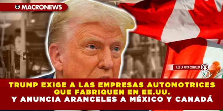 TRUMP EXIGE A LAS EMPRESAS AUTOMOTRICES QUE FABRIQUEN EN EE.UU. Y ANUNCIA ARANCELES A MÉXICO Y CANADÁ