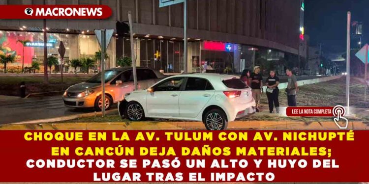 CHOQUE EN LA AV. TULUM CON AV. NICHUPTÉ EN CANCÚN DEJA DAÑOS MATERIALES; CONDUCTOR SE PASÓ UN ALTO Y HUYO DEL LUGAR TRAS EL IMPACTO