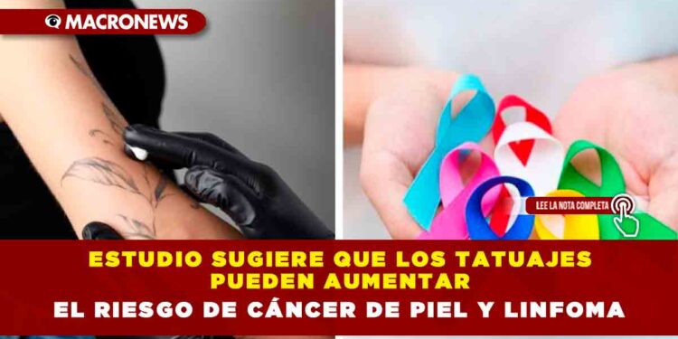 ESTUDIO SUGIERE QUE LOS TATUAJES PUEDEN AUMENTAR EL RIESGO DE CÁNCER DE PIEL Y LINFOMA
