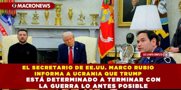 EL SECRETARIO DE EE.UU. MARCO RUBIO INFORMA A UCRANIA QUE TRUMP ESTÁ DETERMINADO A TERMINAR CON LA GUERRA LO ANTES POSIBLE