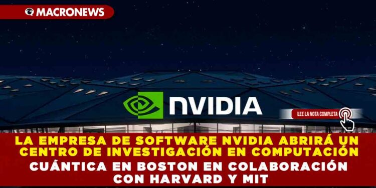 LA EMPRESA DE SOFTWARE NVIDIA ABRIRÁ UN CENTRO DE INVESTIGACIÓN EN COMPUTACIÓN CUÁNTICA EN BOSTON EN COLABORACIÓN CON HARVARD Y MIT