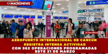 AEROPUERTO INTERNACIONAL DE CANCÚN REGISTRA INTENSA ACTIVIDAD CON 562 OPERACIONES PROGRAMADAS ESTE 21 DE MARZO