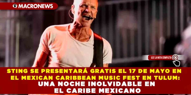 EL CANTANTE STING SE PRESENTARÁ GRATIS EN EL MEXICAN CARIBBEAN MUSIC FEST EN TULUM: UNA NOCHE INOLVIDABLE EN EL CARIBE MEXICANO