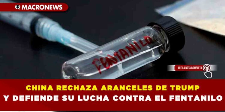 CHINA RECHAZA ARANCELES DE TRUMP Y DEFIENDE SU LUCHA CONTRA EL FENTANILO