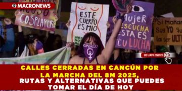 CALLES CERRADAS EN CANCÚN POR LA MARCHA DEL 8M 2025, RUTAS Y ALTERNATIVAS QUE PUEDES TOMAR EL DÍA DE HOY
