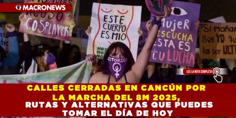 CALLES CERRADAS EN CANCÚN POR LA MARCHA DEL 8M 2025, RUTAS Y ALTERNATIVAS QUE PUEDES TOMAR EL DÍA DE HOY