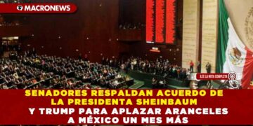 SENADORES RESPALDAN ACUERDO DE LA PRESIDENTA SHEINBAUM Y TRUMP PARA APLAZAR ARANCELES A MÉXICO UN MES MÁS