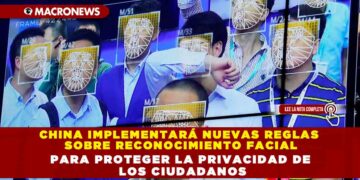 CHINA IMPLEMENTARÁ NUEVAS REGLAS SOBRE RECONOCIMIENTO FACIAL PARA PROTEGER LA PRIVACIDAD DE LOS CIUDADANOS