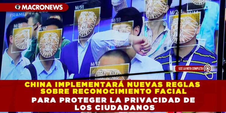 CHINA IMPLEMENTARÁ NUEVAS REGLAS SOBRE RECONOCIMIENTO FACIAL PARA PROTEGER LA PRIVACIDAD DE LOS CIUDADANOS