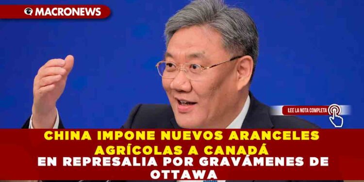 CHINA IMPONE NUEVOS ARANCELES AGRÍCOLAS A CANADÁ EN REPRESALIA POR GRAVÁMENES DE OTTAWA