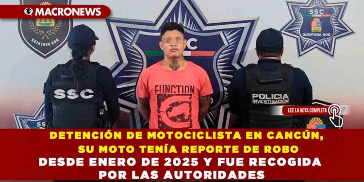 DETENCIÓN DE MOTOCICLISTA EN CANCÚN, SU MOTO TENÍA REPORTE DE ROBO DESDE ENERO DE 2025 Y FUE RECOGIDA POR LAS AUTORIDADES