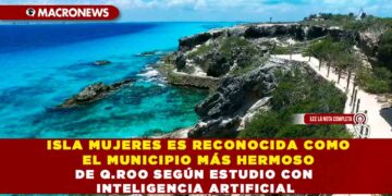 ISLA MUJERES ES RECONOCIDA COMO EL MUNICIPIO MÁS HERMOSO DE Q.ROO SEGÚN ESTUDIO CON INTELIGENCIA ARTIFICIAL