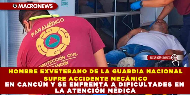 HOMBRE EXVETERANO DE LA GUARDIA NACIONAL SUFRE ACCIDENTE MECÁNICO EN CANCÚN Y SE ENFRENTA A DIFICULTADES EN LA ATENCIÓN MÉDICA