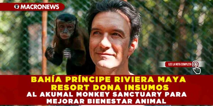 BAHÍA PRÍNCIPE RIVIERA MAYA RESORT DONA INSUMOS AL AKUMAL MONKEY SANCTUARY PARA MEJORAR BIENESTAR ANIMAL