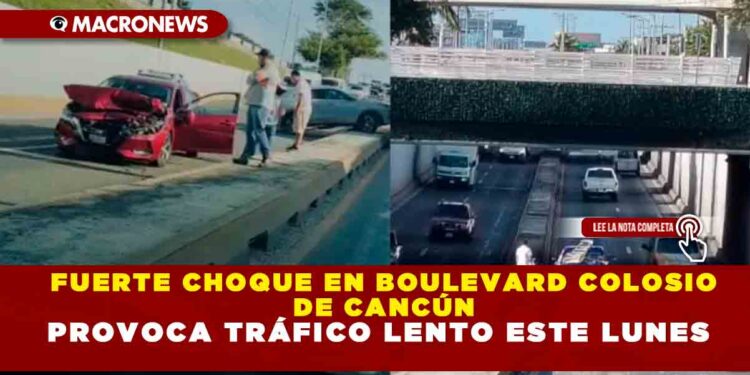 FUERTE CHOQUE EN BOULEVARD COLOSIO DE CANCÚN PROVOCA TRÁFICO LENTO ESTE LUNES