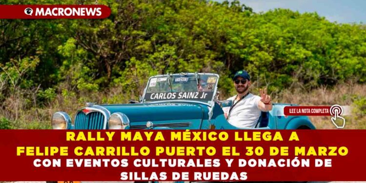 RALLY MAYA MÉXICO LLEGA A FELIPE CARRILLO PUERTO EL 30 DE MARZO CON EVENTOS CULTURALES Y DONACIÓN DE SILLAS DE RUEDAS