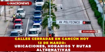 CALLES CERRADAS EN CANCÚN HOY 13 DE MARZO: UBICACIONES, HORARIOS Y RUTAS ALTERNATIVAS
