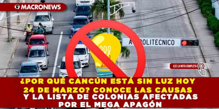 ¿POR QUÉ CANCÚN ESTÁ SIN LUZ HOY 24 DE MARZO? CONOCE LAS CAUSAS Y LA LISTA DE COLONIAS AFECTADAS POR EL MEGA APAGÓN