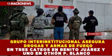 GRUPO INTERINSTITUCIONAL ASEGURA DROGAS Y ARMAS DE FUEGO EN TRES CATEOS EN BENITO JUÁREZ Y UNO EN OTHÓN P. BLANCO
