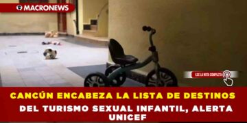 CANCÚN ENCABEZA LA LISTA DE DESTINOS DEL TURISMO SEXUAL INFANTIL, ALERTA UNICEF