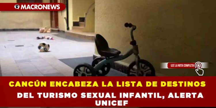 CANCÚN ENCABEZA LA LISTA DE DESTINOS DEL TURISMO SEXUAL INFANTIL, ALERTA UNICEF