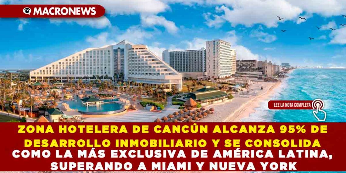 ZONA HOTELERA DE CANCÚN ALCANZA 95% DE DESARROLLO INMOBILIARIO Y SE CONSOLIDA COMO LA MÁS EXCLUSIVA DE AMÉRICA LATINA, SUPERANDO A MIAMI Y NUEVA YORK