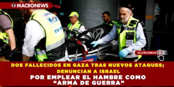 DOS FALLECIDOS EN GAZA TRAS NUEVOS ATAQUES; DENUNCIAN A ISRAEL POR EMPLEAR EL HAMBRE COMO “ARMA DE GUERRA”