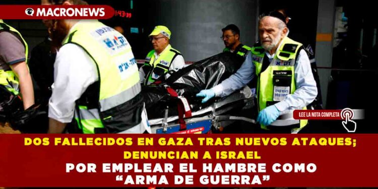 DOS FALLECIDOS EN GAZA TRAS NUEVOS ATAQUES; DENUNCIAN A ISRAEL POR EMPLEAR EL HAMBRE COMO “ARMA DE GUERRA”