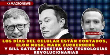 LOS DÍAS DEL CELULAR ESTÁN CONTADOS, ELON MUSK, MARK ZUCKERBERG Y BILL GATES APUESTAN POR TECNOLOGÍAS REVOLUCIONARIAS