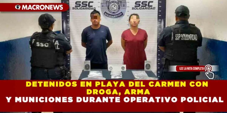 DETENIDOS EN PLAYA DEL CARMEN CON DROGA, ARMA Y MUNICIONES DURANTE OPERATIVO POLICIAL